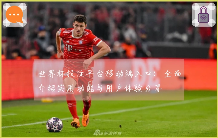 世界杯投注平台移动端入口：全面介绍实用功能与用户体验分享