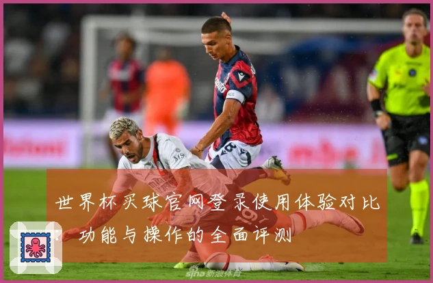 世界杯买球官网登录使用体验对比：功能与操作的全面评测