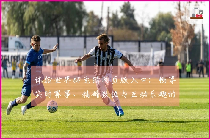 体验世界杯竞猜网页版入口：畅享实时赛事、精确数据与互动乐趣的终极平台指南