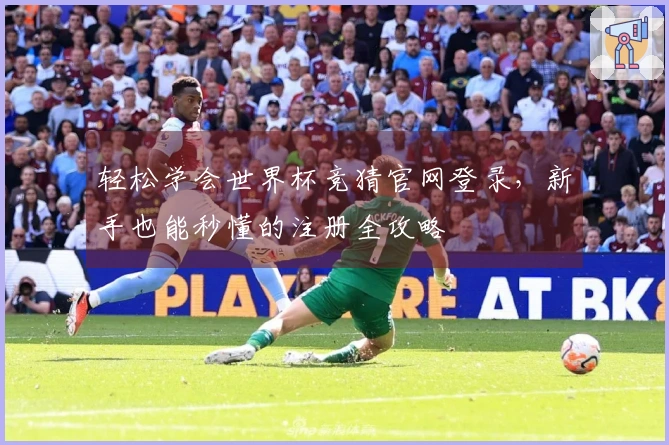 轻松学会世界杯竞猜官网登录，新手也能秒懂的注册全攻略