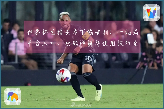 世界杯竞猜安卓下载福利：一站式平台入口、功能详解与使用技巧全攻略