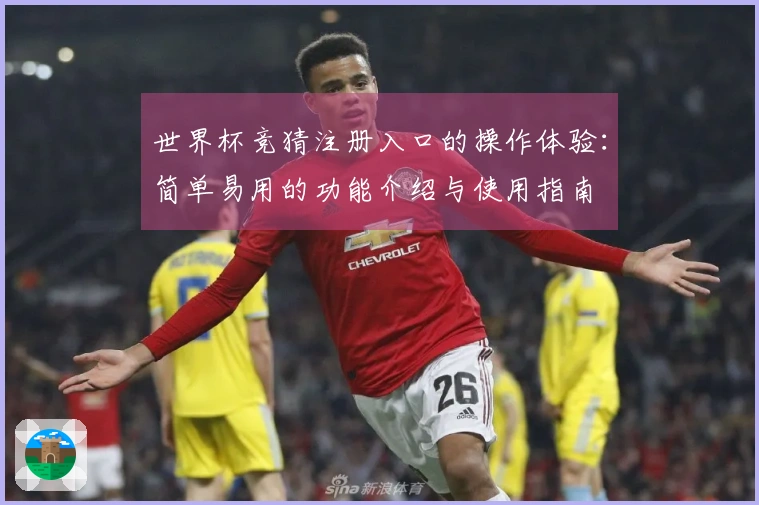 世界杯竞猜注册入口的操作体验：简单易用的功能介绍与使用指南