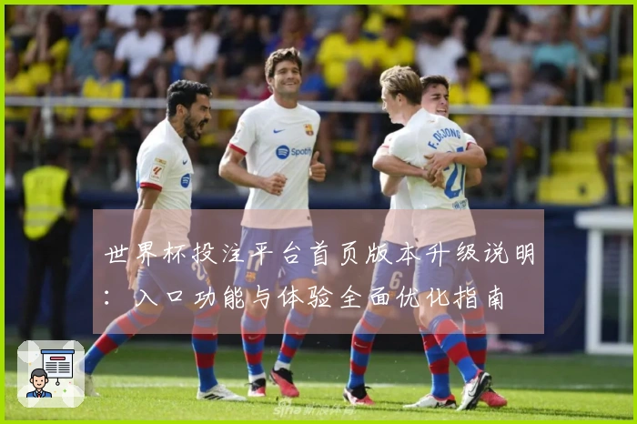 世界杯投注平台首页版本升级说明：入口功能与体验全面优化指南