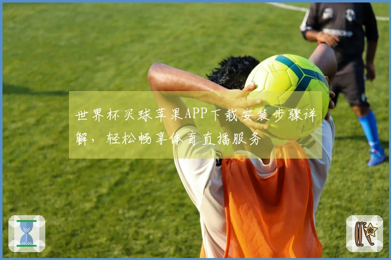 世界杯买球苹果APP下载安装步骤详解，轻松畅享体育直播服务