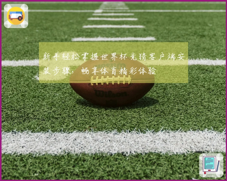 新手轻松掌握世界杯竞猜客户端安装步骤，畅享体育精彩体验