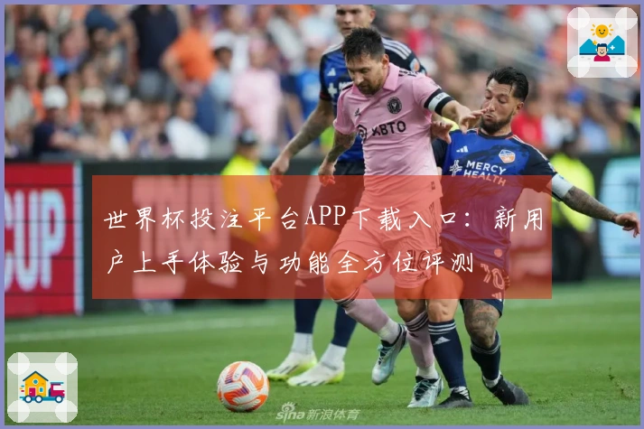 世界杯投注平台APP下载入口：新用户上手体验与功能全方位评测