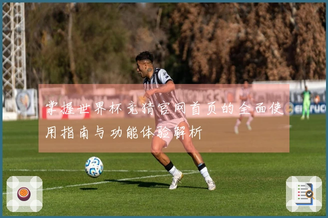 掌握世界杯竞猜官网首页的全面使用指南与功能体验解析