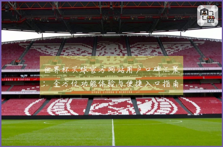 世界杯买球官方网站用户口碑汇聚：全方位功能体验与便捷入口指南